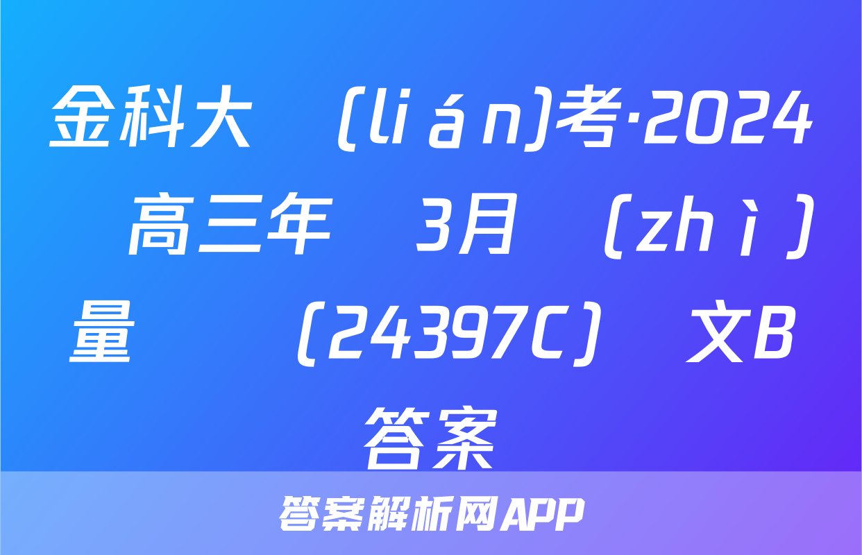 金科大聯(lián)考·2024屆高三年級3月質(zhì)量檢測(24397C)語文B答案
