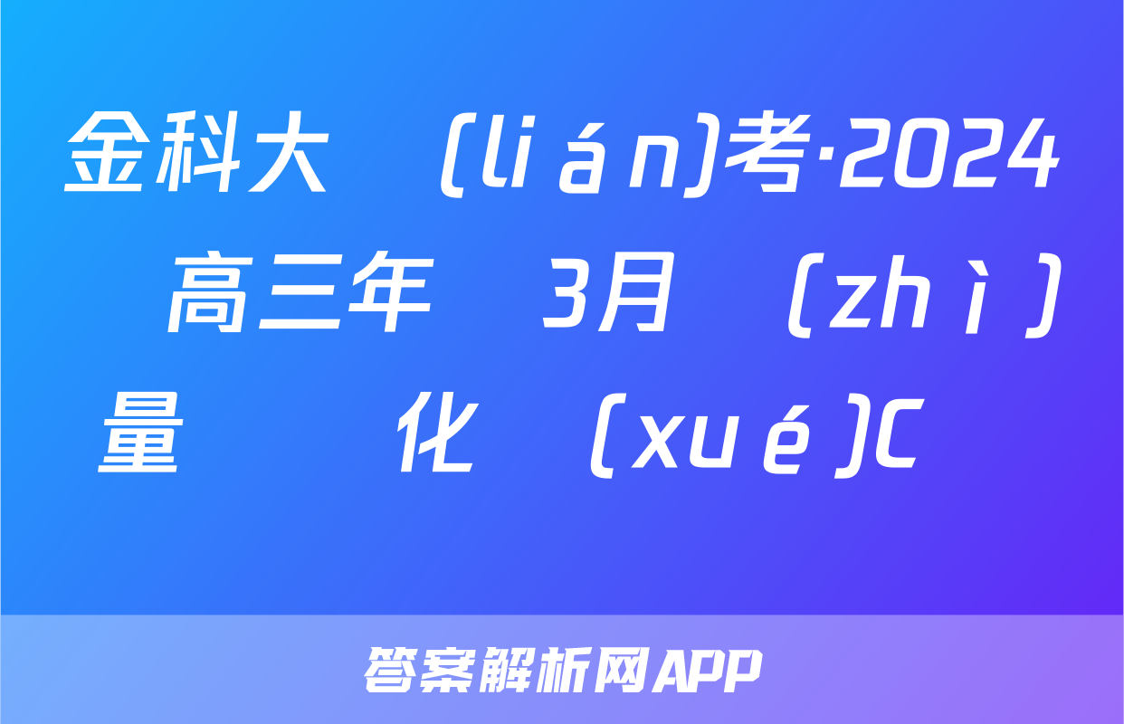 金科大聯(lián)考·2024屆高三年級3月質(zhì)量檢測化學(xué)C試題