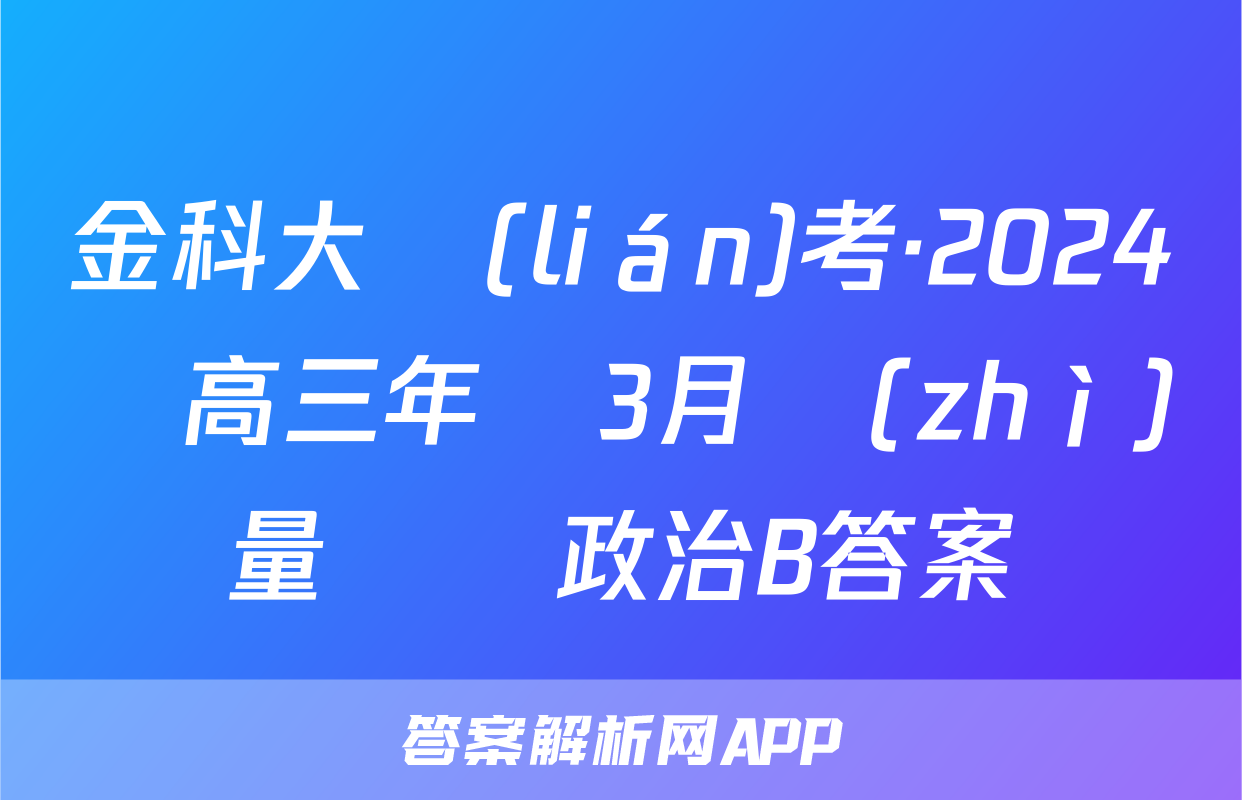 金科大聯(lián)考·2024屆高三年級3月質(zhì)量檢測政治B答案