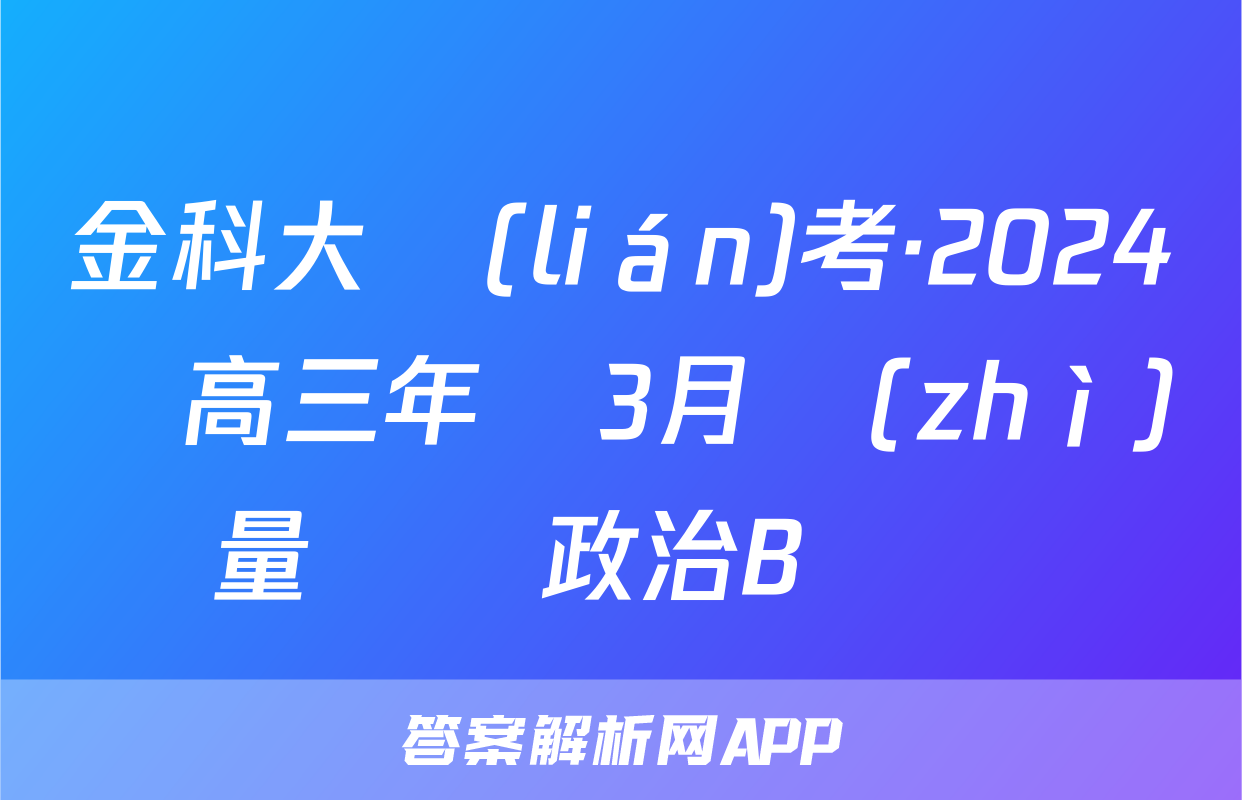 金科大聯(lián)考·2024屆高三年級3月質(zhì)量檢測政治B試題
