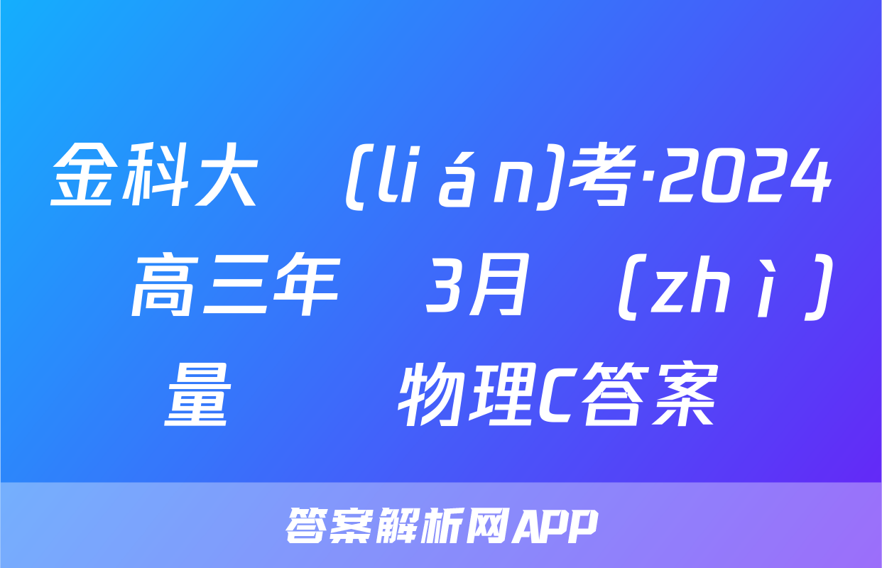 金科大聯(lián)考·2024屆高三年級3月質(zhì)量檢測物理C答案
