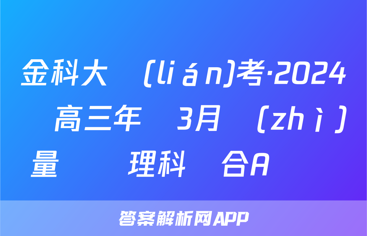 金科大聯(lián)考·2024屆高三年級3月質(zhì)量檢測理科綜合A試題