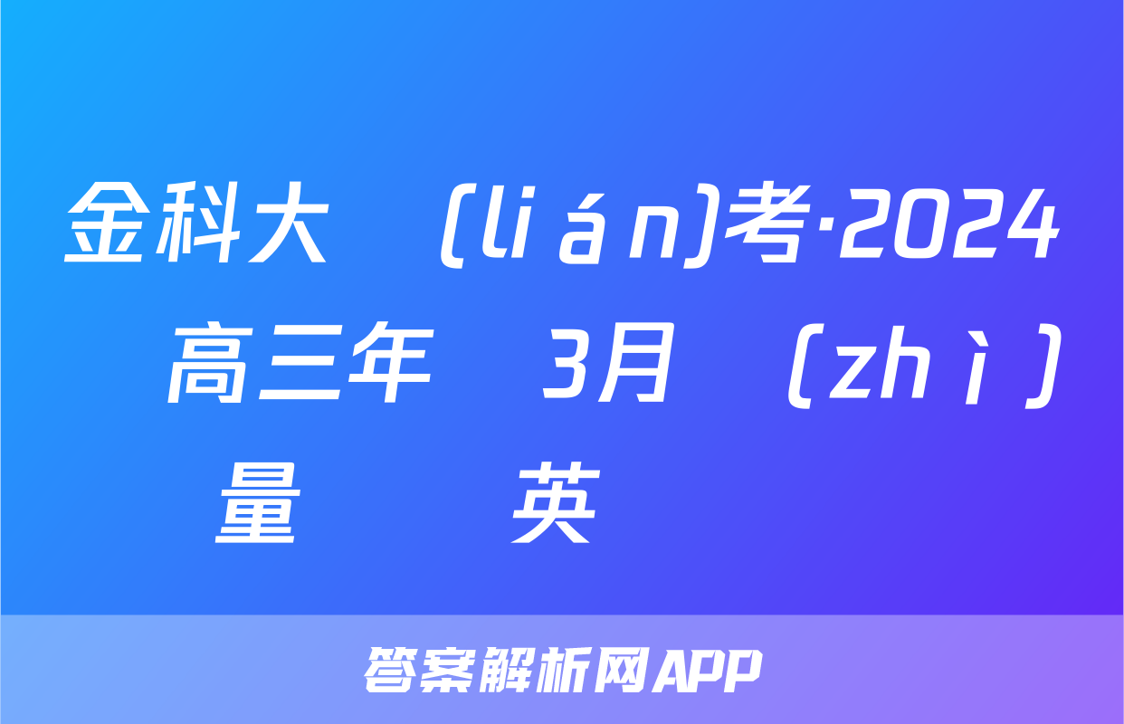 金科大聯(lián)考·2024屆高三年級3月質(zhì)量檢測英語試題