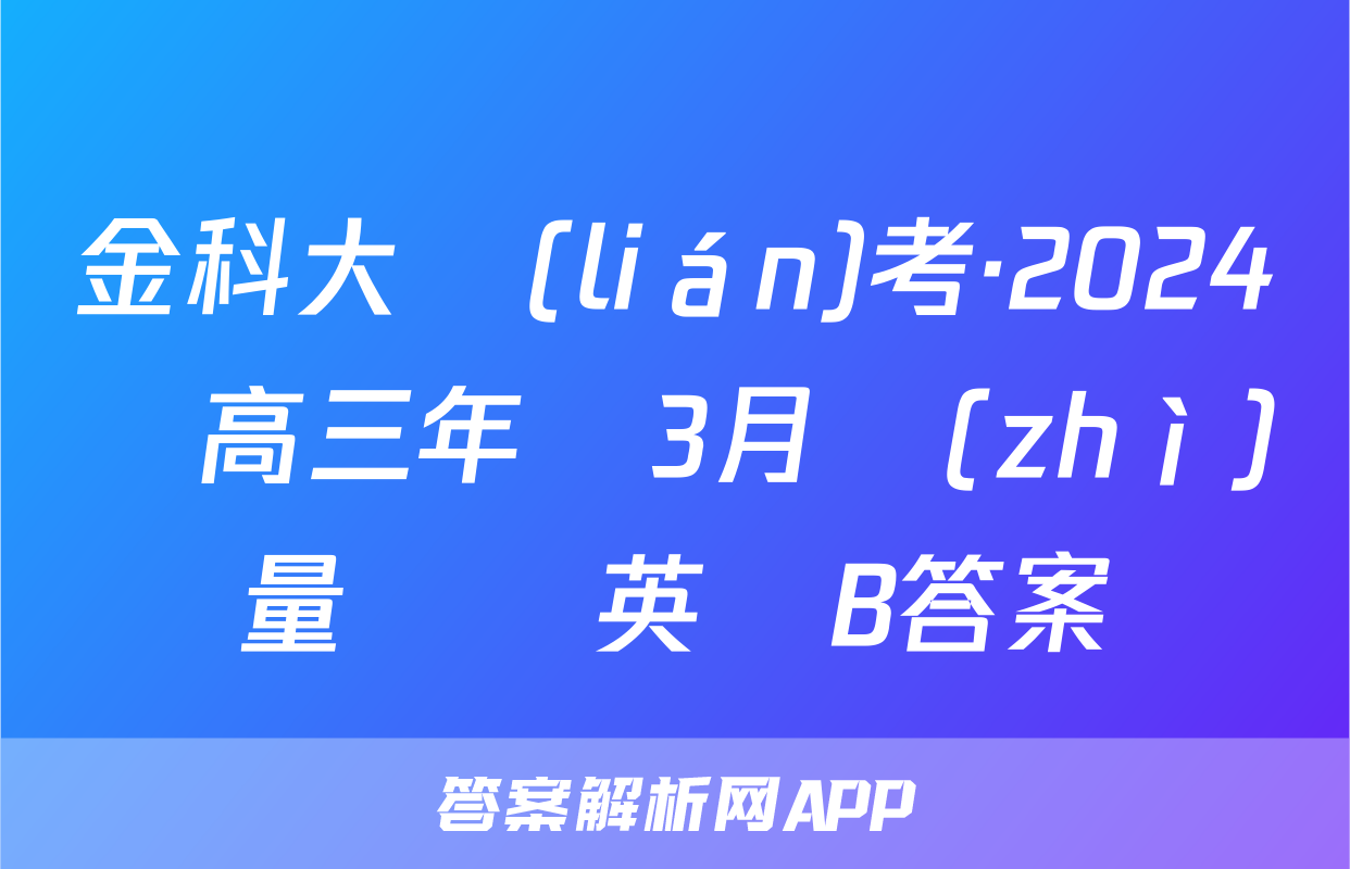 金科大聯(lián)考·2024屆高三年級3月質(zhì)量檢測英語B答案