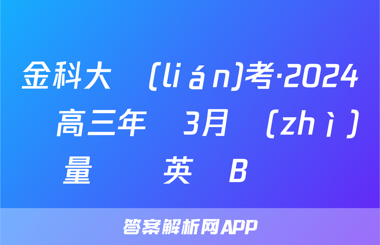 金科大聯(lián)考·2024屆高三年級3月質(zhì)量檢測英語B試題