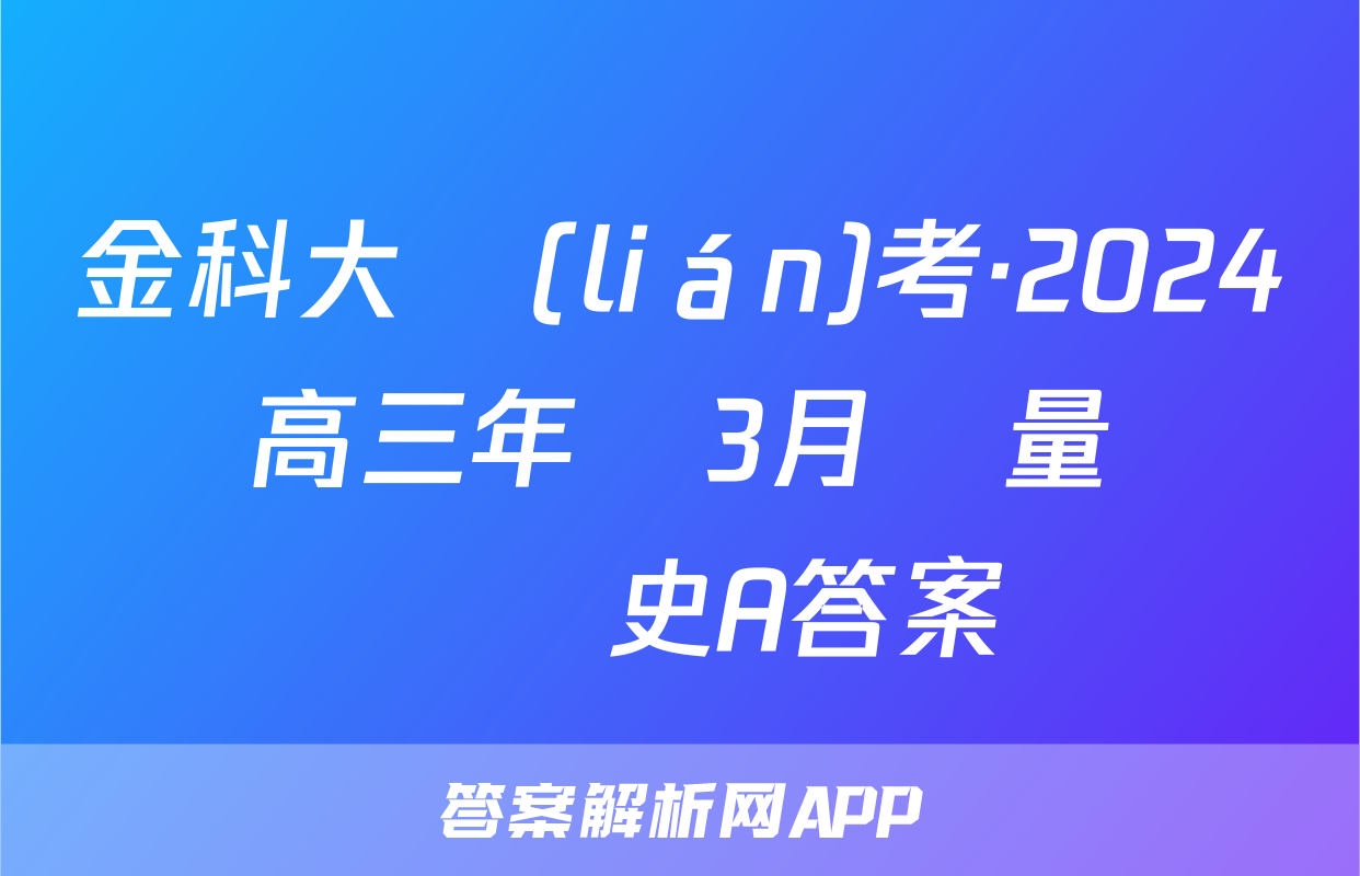 金科大聯(lián)考·2024屆高三年級3月質量檢測歷史A答案
