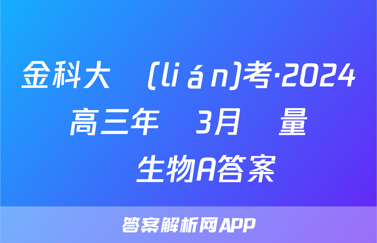 金科大聯(lián)考·2024屆高三年級3月質量檢測生物A答案