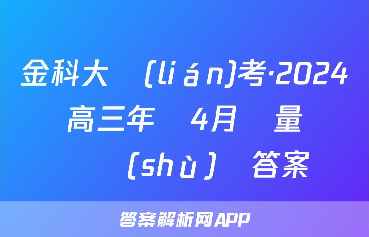 金科大聯(lián)考·2024屆高三年級4月質量檢測數(shù)學答案
