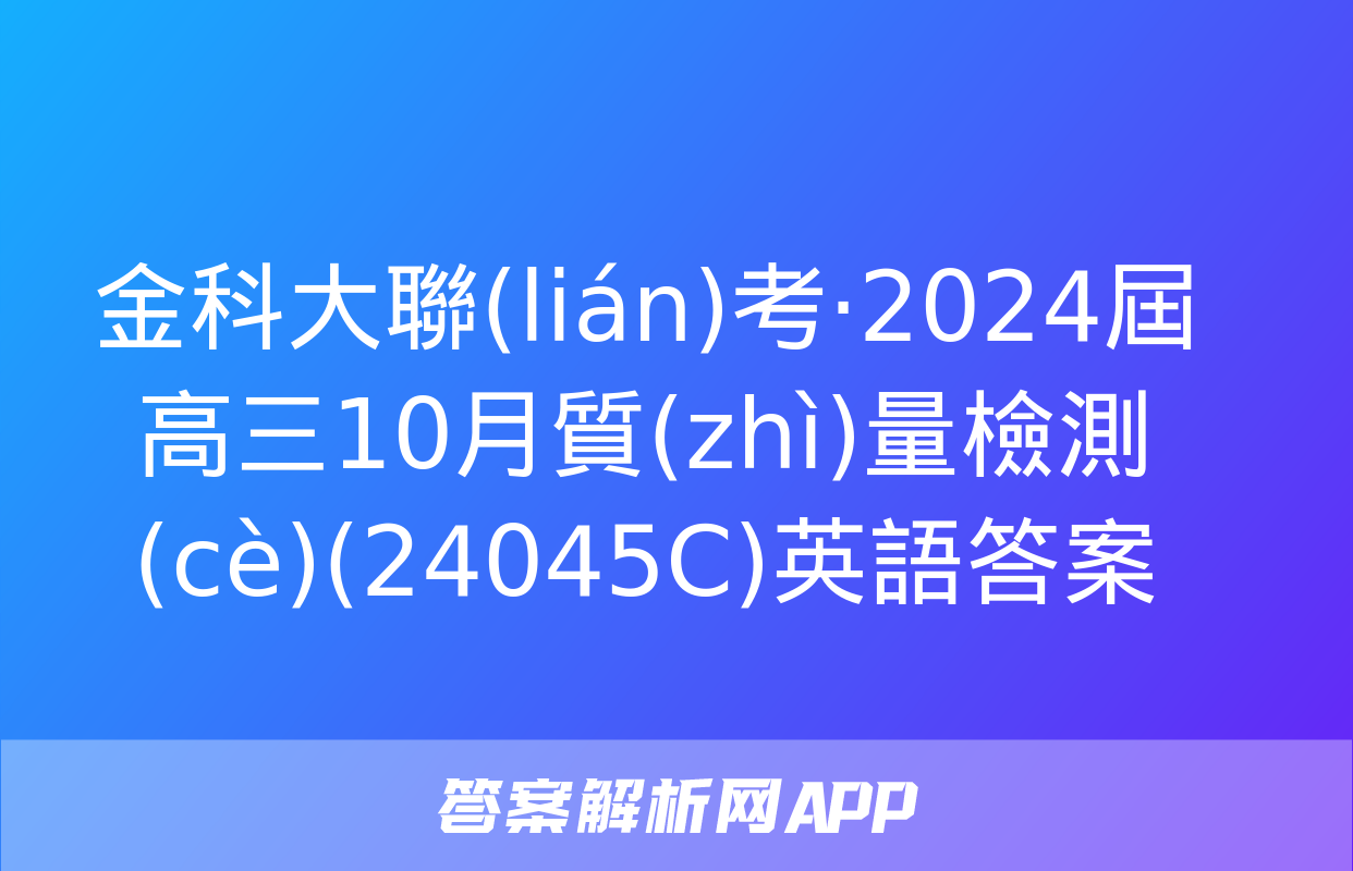 金科大聯(lián)考·2024屆高三10月質(zhì)量檢測(cè)(24045C)英語答案