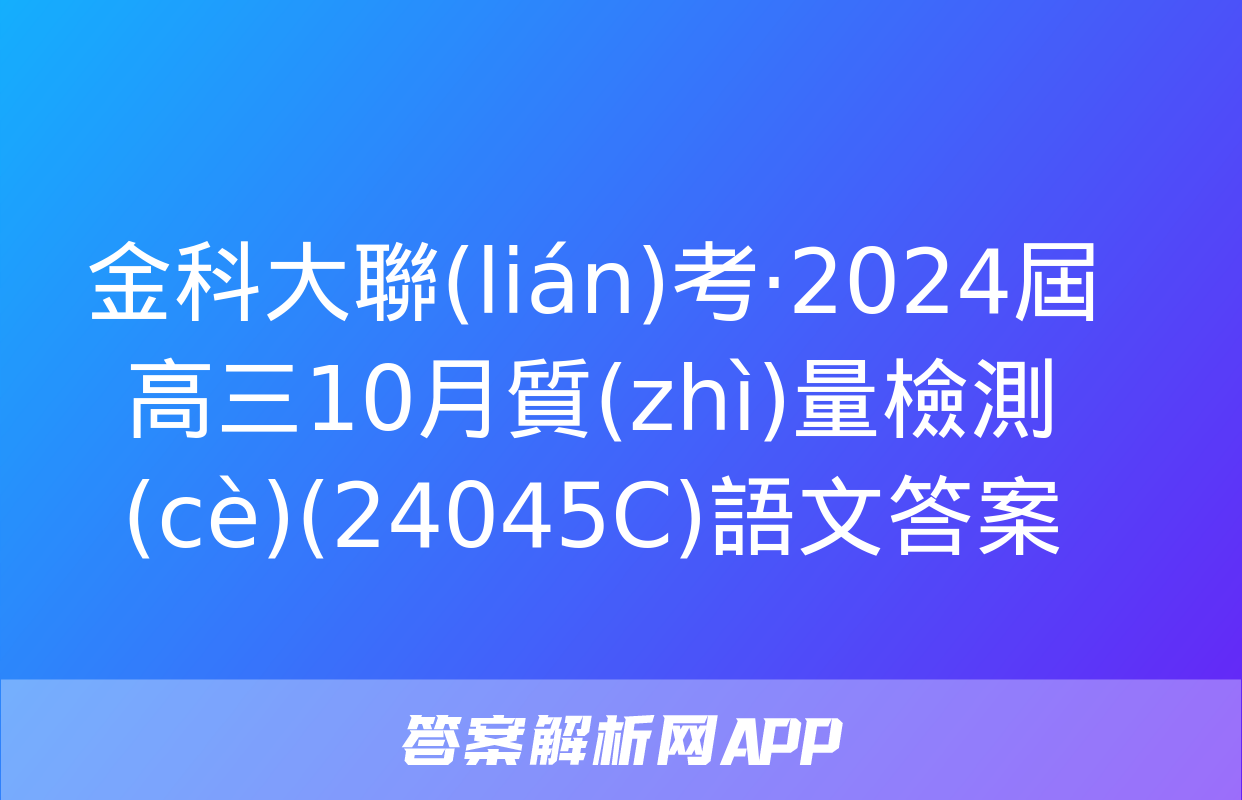 金科大聯(lián)考·2024屆高三10月質(zhì)量檢測(cè)(24045C)語文答案