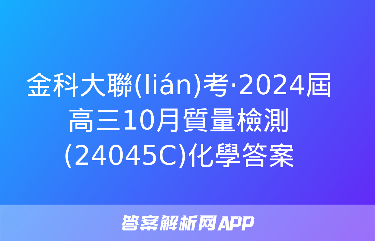 金科大聯(lián)考·2024屆高三10月質量檢測(24045C)化學答案