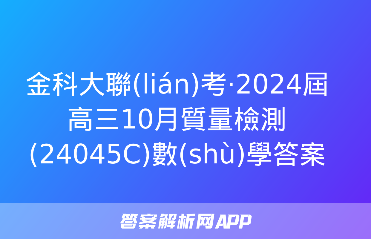 金科大聯(lián)考·2024屆高三10月質量檢測(24045C)數(shù)學答案