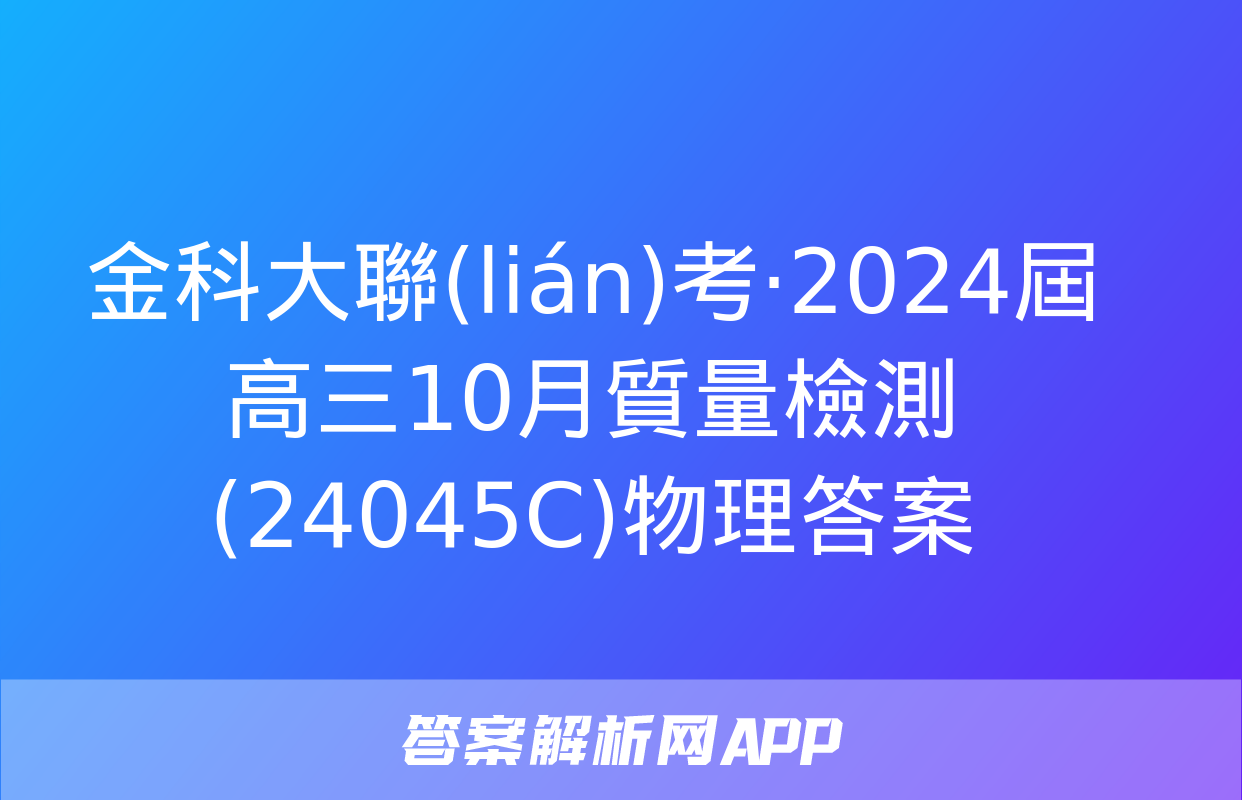 金科大聯(lián)考·2024屆高三10月質量檢測(24045C)物理答案