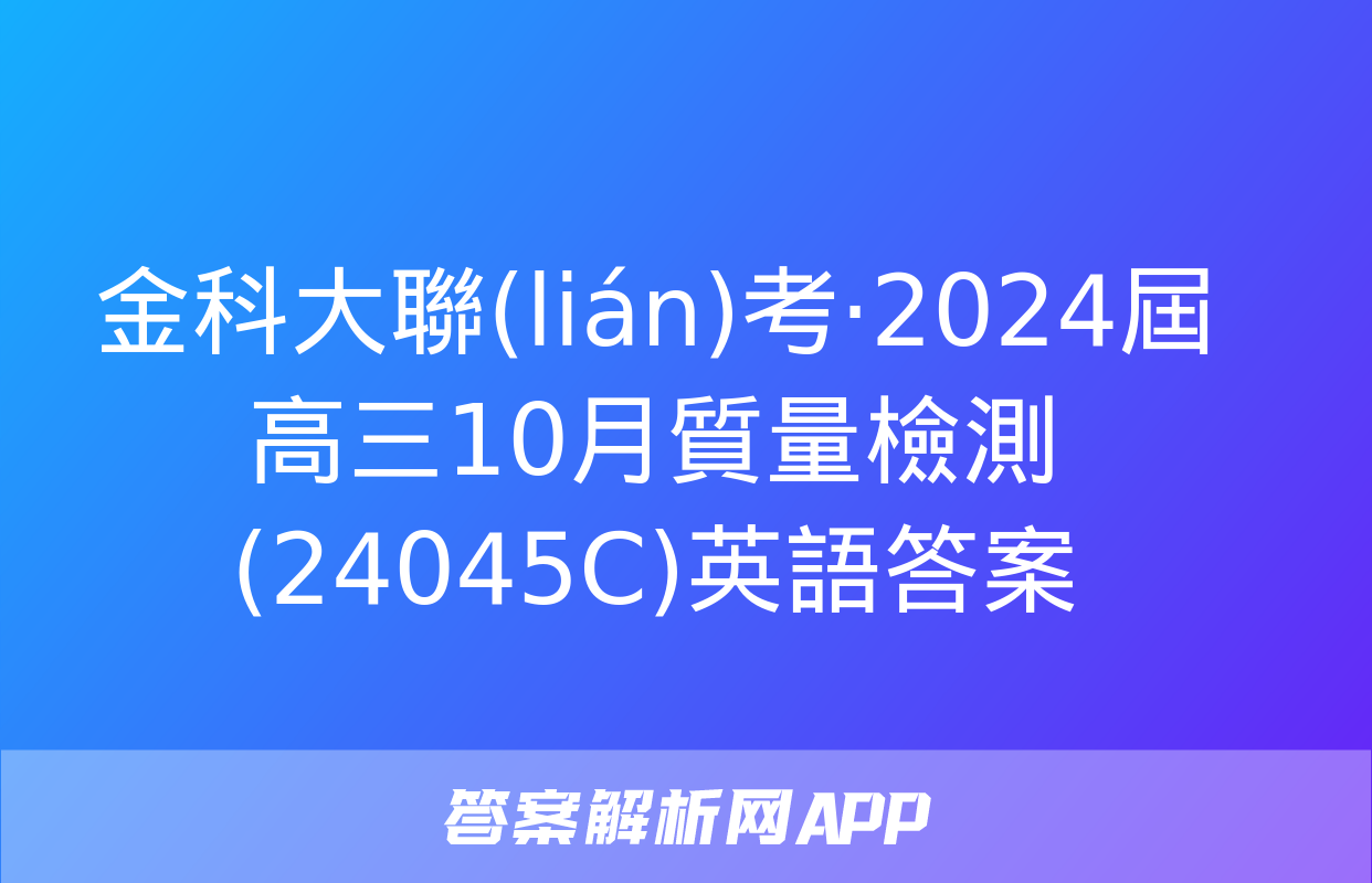 金科大聯(lián)考·2024屆高三10月質量檢測(24045C)英語答案