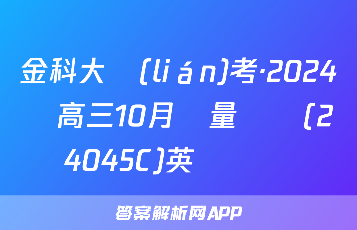 金科大聯(lián)考·2024屆高三10月質量檢測(24045C)英語試題