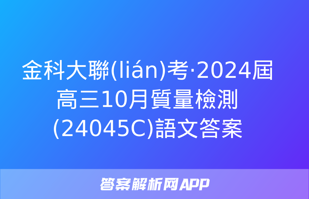 金科大聯(lián)考·2024屆高三10月質量檢測(24045C)語文答案