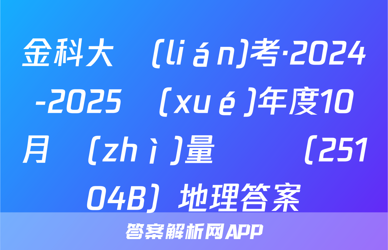 金科大聯(lián)考·2024-2025學(xué)年度10月質(zhì)量檢測（25104B）地理答案