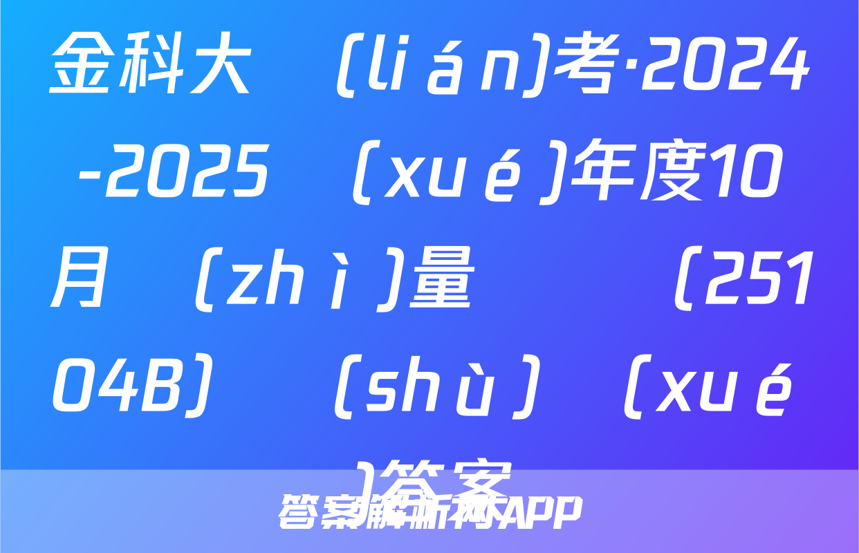 金科大聯(lián)考·2024-2025學(xué)年度10月質(zhì)量檢測（25104B）數(shù)學(xué)答案