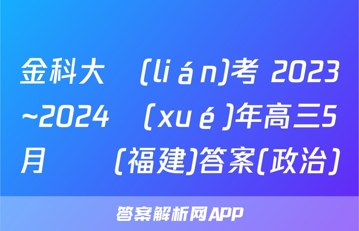 金科大聯(lián)考 2023~2024學(xué)年高三5月測評(福建)答案(政治)