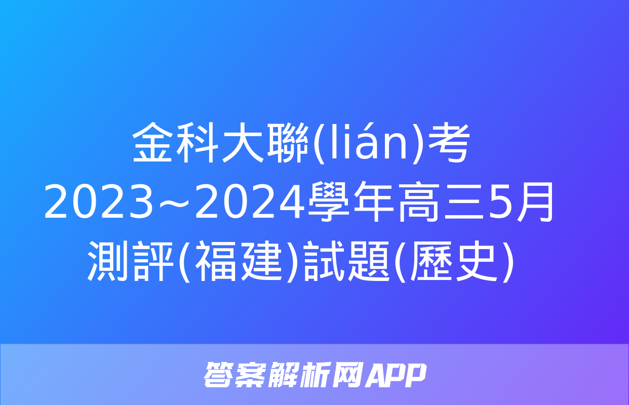 金科大聯(lián)考 2023~2024學年高三5月測評(福建)試題(歷史)