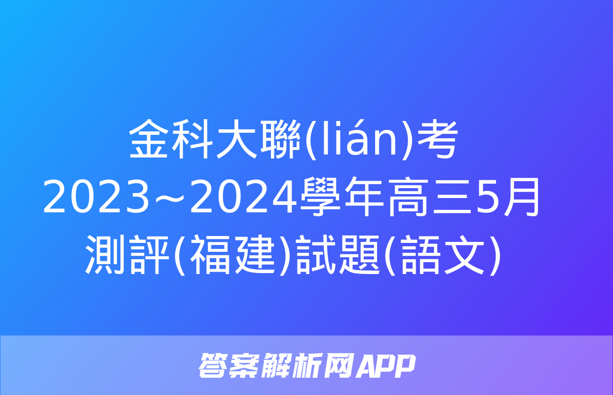 金科大聯(lián)考 2023~2024學年高三5月測評(福建)試題(語文)