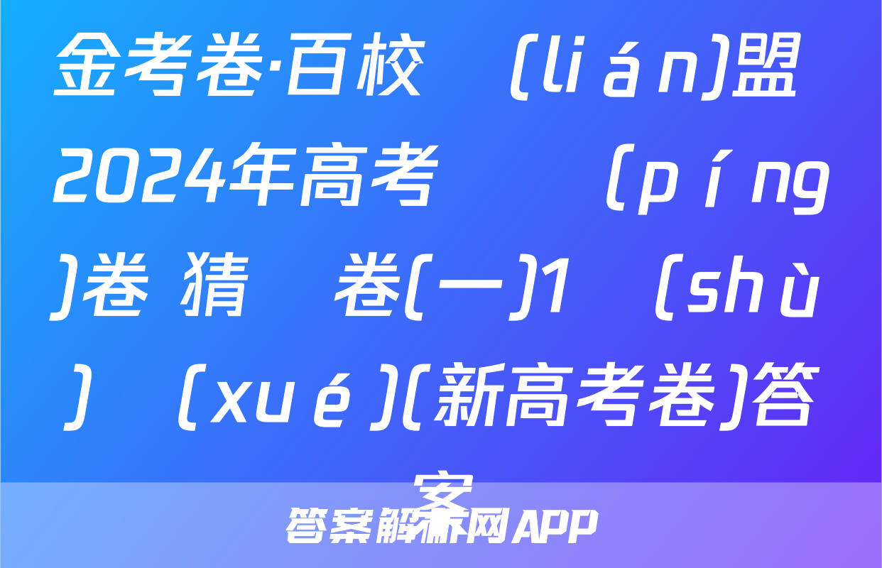 金考卷·百校聯(lián)盟 2024年高考測評(píng)卷 猜題卷(一)1數(shù)學(xué)(新高考卷)答案
