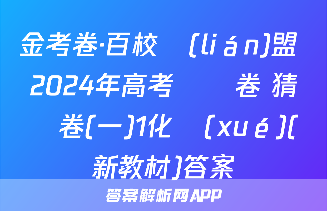 金考卷·百校聯(lián)盟 2024年高考測評卷 猜題卷(一)1化學(xué)(新教材)答案