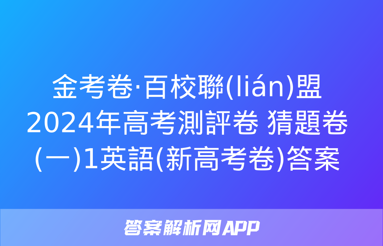 金考卷·百校聯(lián)盟 2024年高考測評卷 猜題卷(一)1英語(新高考卷)答案