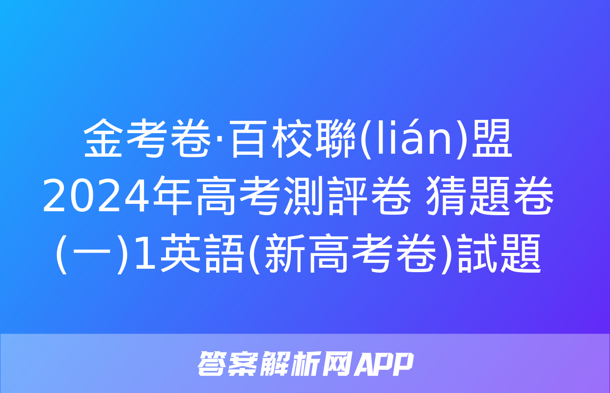 金考卷·百校聯(lián)盟 2024年高考測評卷 猜題卷(一)1英語(新高考卷)試題