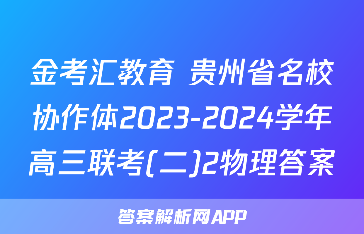 金考汇教育 贵州省名校协作体2023-2024学年高三联考(二)2物理答案
