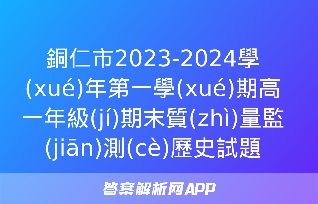 銅仁市2023-2024學(xué)年第一學(xué)期高一年級(jí)期末質(zhì)量監(jiān)測(cè)歷史試題