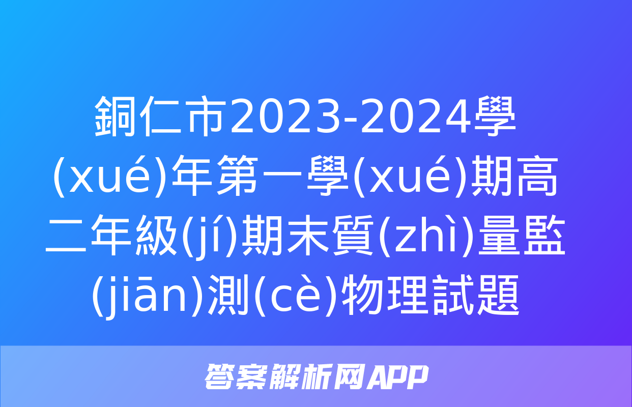 銅仁市2023-2024學(xué)年第一學(xué)期高二年級(jí)期末質(zhì)量監(jiān)測(cè)物理試題