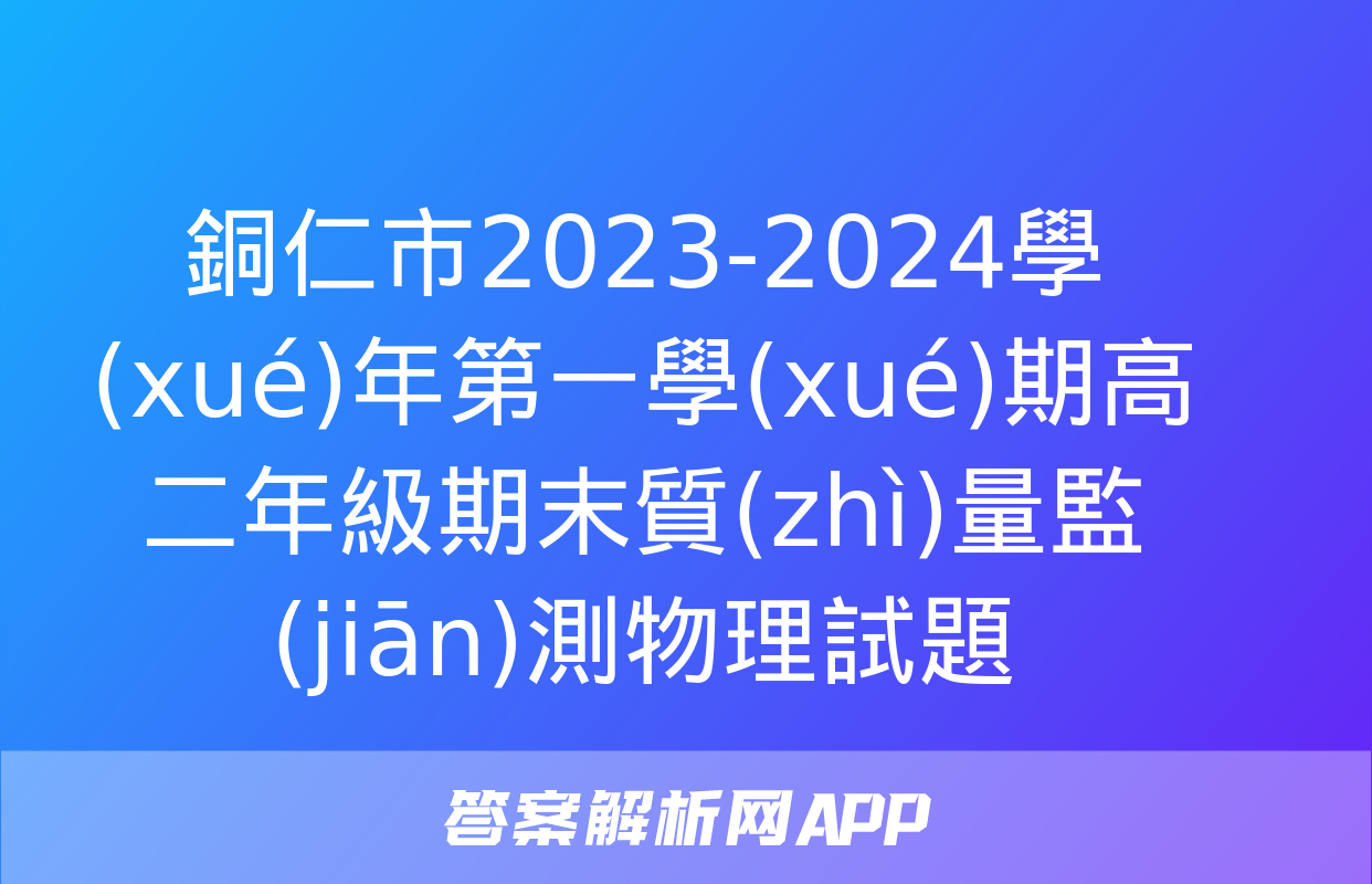 銅仁市2023-2024學(xué)年第一學(xué)期高二年級期末質(zhì)量監(jiān)測物理試題