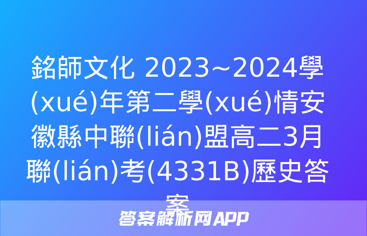 銘師文化 2023~2024學(xué)年第二學(xué)情安徽縣中聯(lián)盟高二3月聯(lián)考(4331B)歷史答案