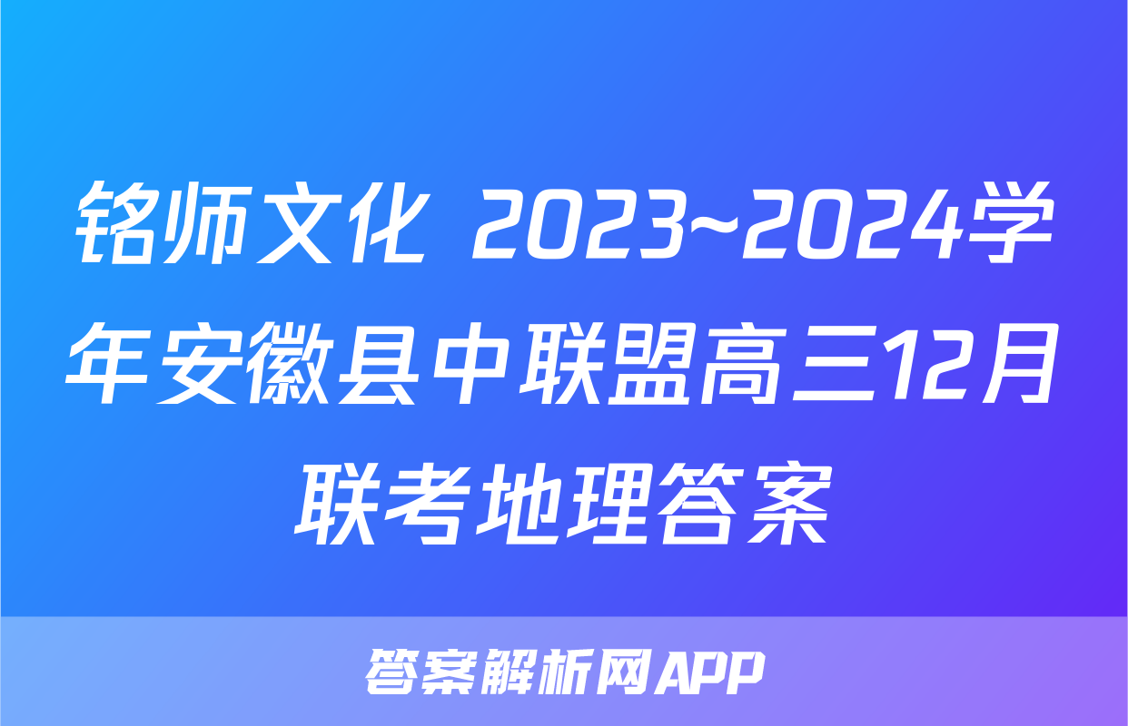 铭师文化 2023~2024学年安徽县中联盟高三12月联考地理答案