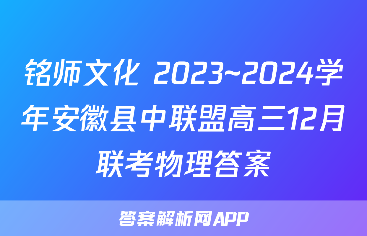 铭师文化 2023~2024学年安徽县中联盟高三12月联考物理答案