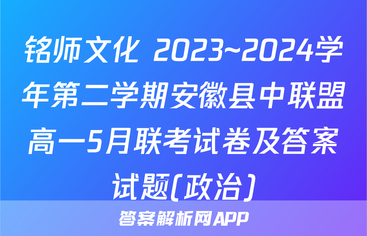 铭师文化 2023~2024学年第二学期安徽县中联盟高一5月联考试卷及答案试题(政治)
