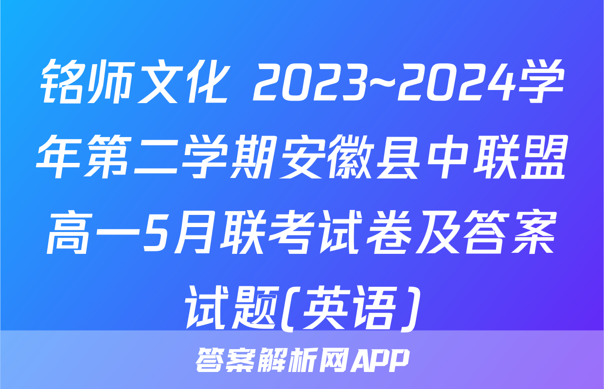 铭师文化 2023~2024学年第二学期安徽县中联盟高一5月联考试卷及答案试题(英语)