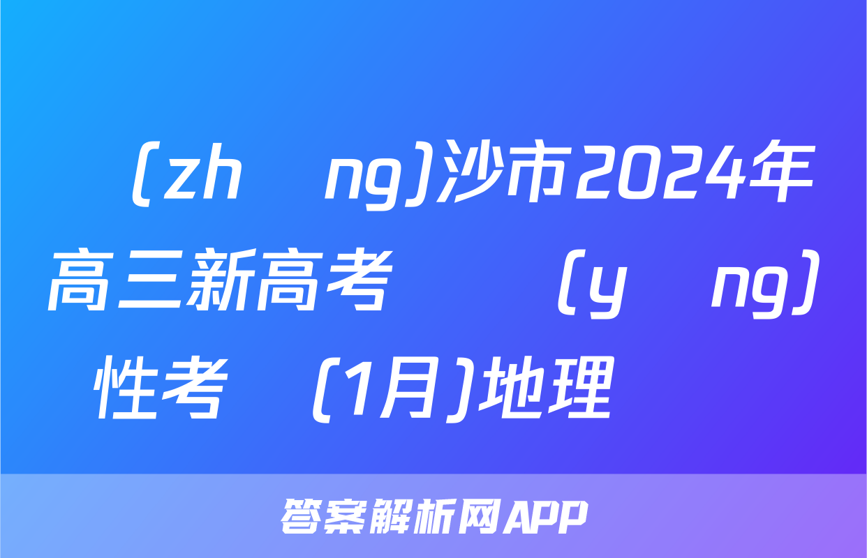 長(zhǎng)沙市2024年高三新高考適應(yīng)性考試(1月)地理試題