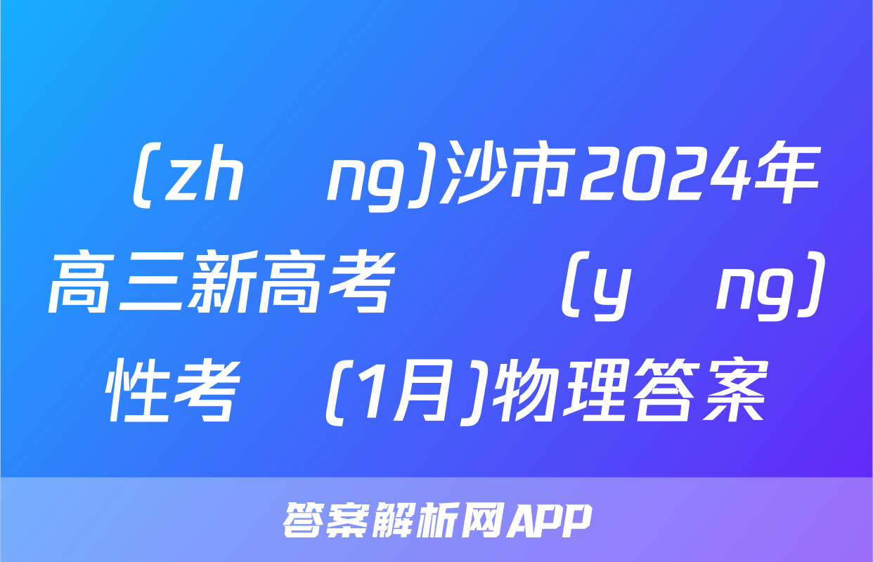 長(zhǎng)沙市2024年高三新高考適應(yīng)性考試(1月)物理答案
