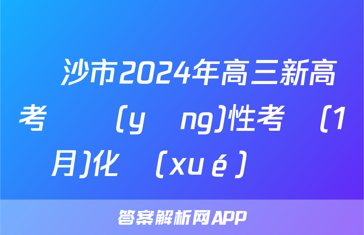 長沙市2024年高三新高考適應(yīng)性考試(1月)化學(xué)試題