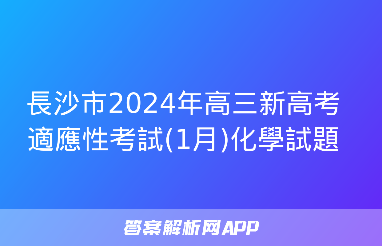 長沙市2024年高三新高考適應性考試(1月)化學試題