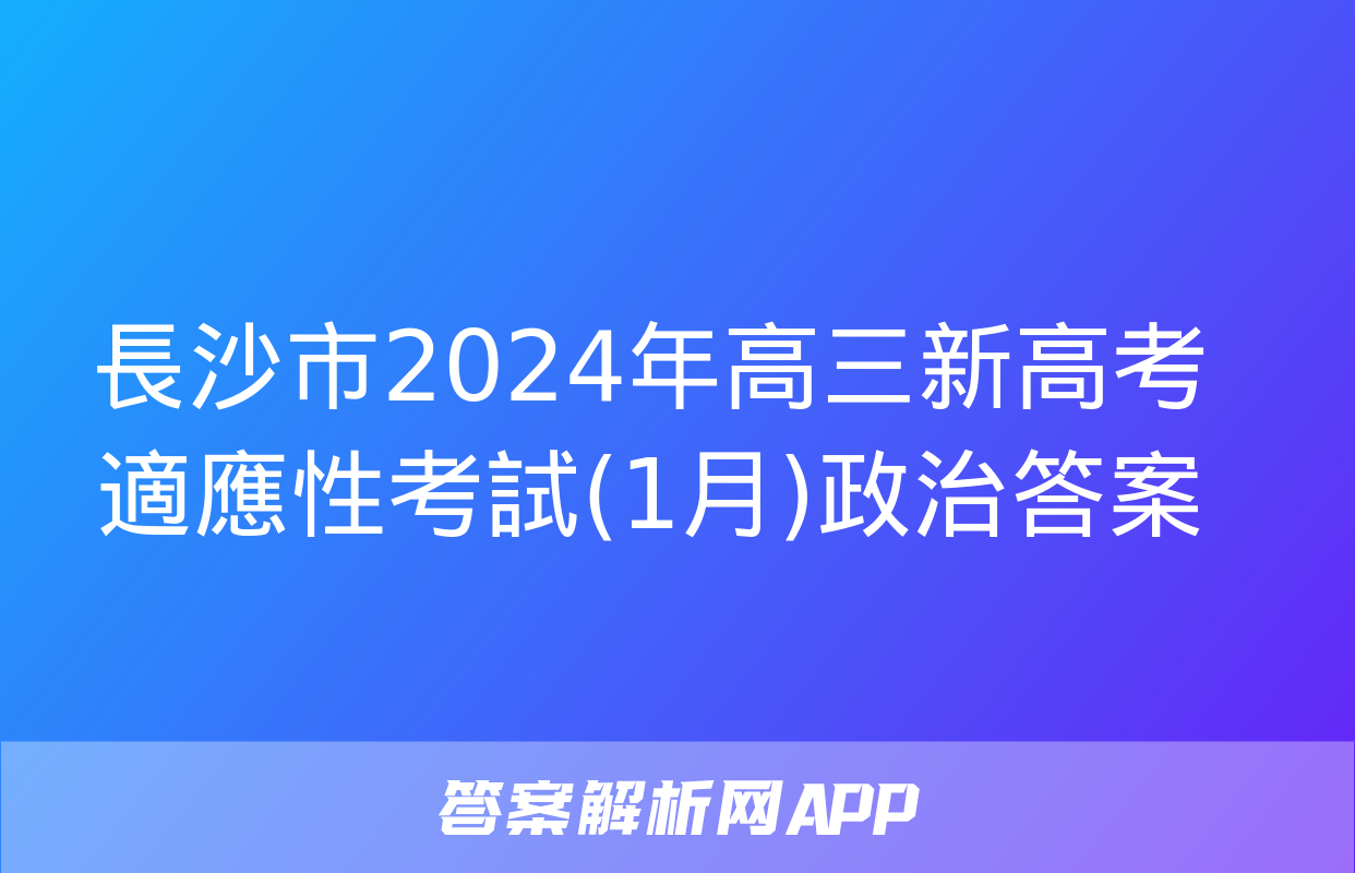 長沙市2024年高三新高考適應性考試(1月)政治答案