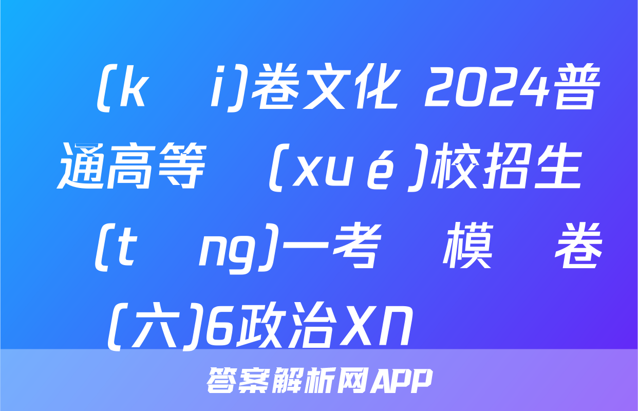 開(kāi)卷文化 2024普通高等學(xué)校招生統(tǒng)一考試模擬卷(六)6政治XN試題