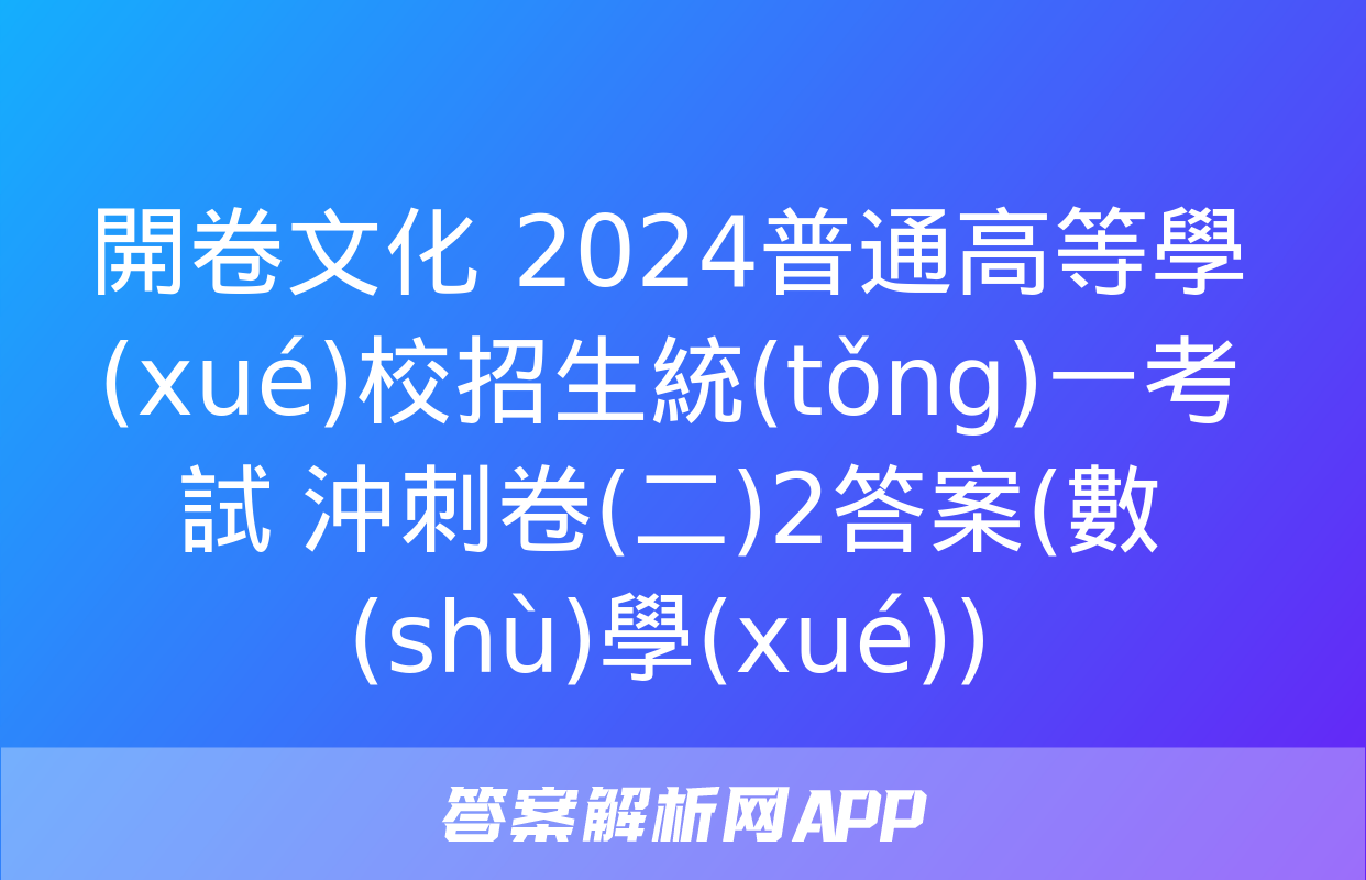 開卷文化 2024普通高等學(xué)校招生統(tǒng)一考試 沖刺卷(二)2答案(數(shù)學(xué))