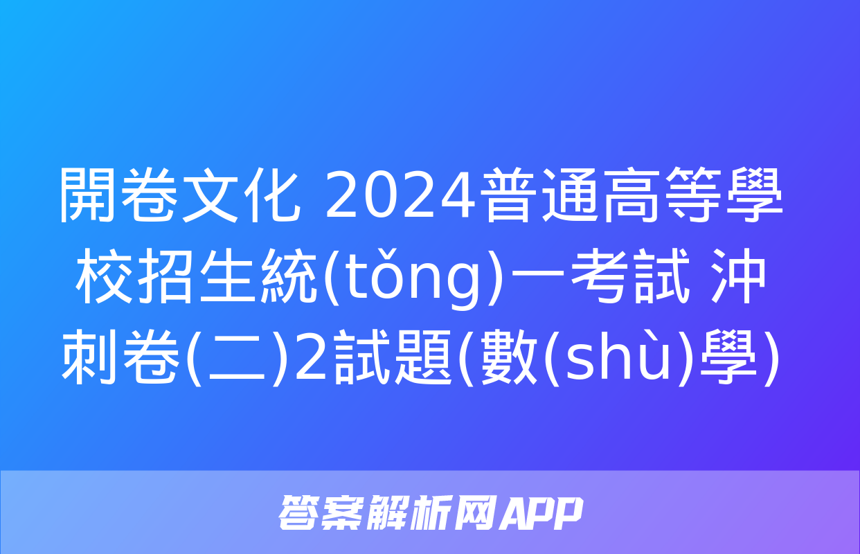 開卷文化 2024普通高等學校招生統(tǒng)一考試 沖刺卷(二)2試題(數(shù)學)