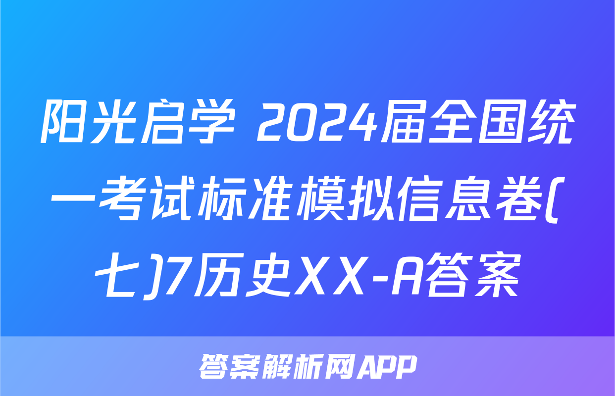 阳光启学 2024届全国统一考试标准模拟信息卷(七)7历史XX-A答案