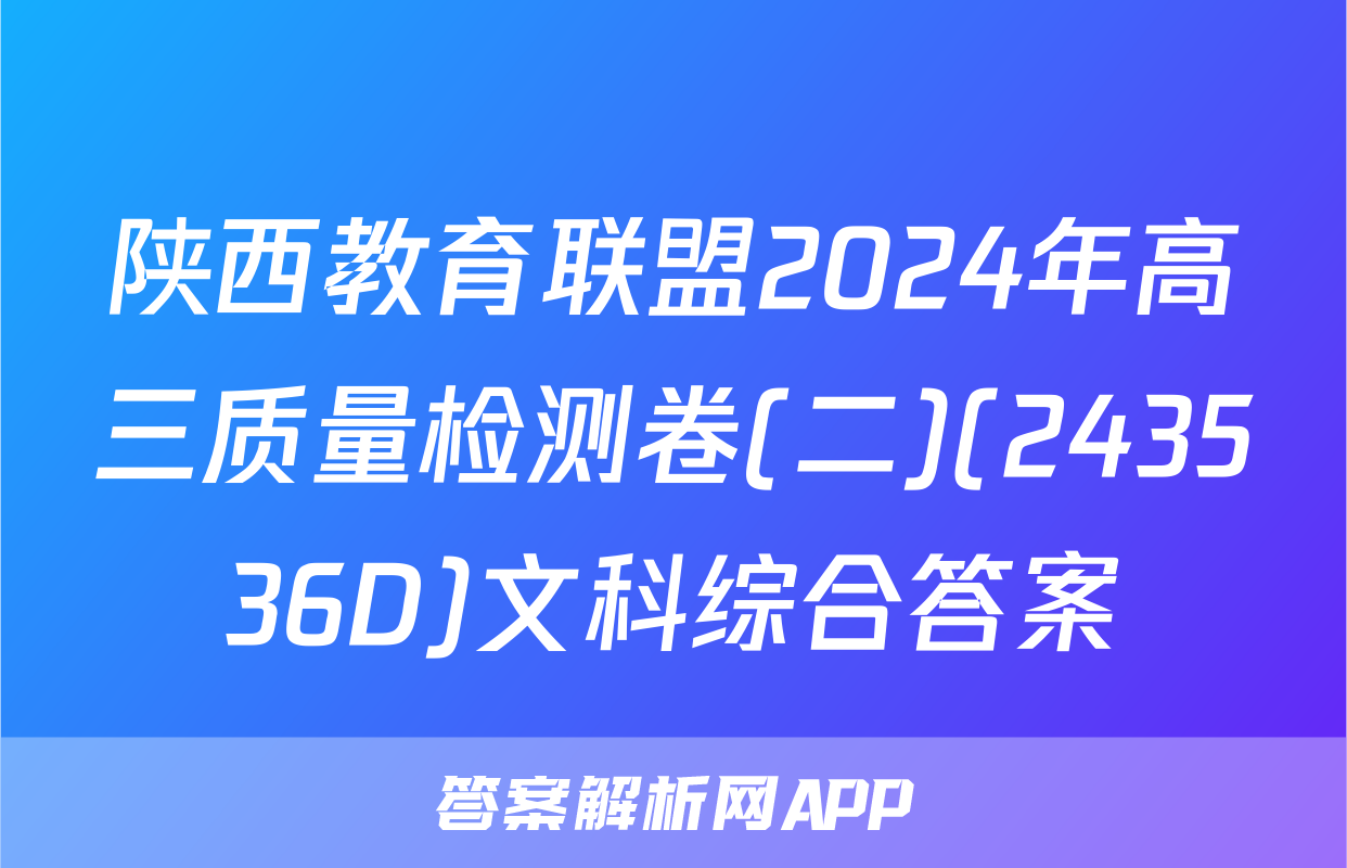 陕西教育联盟2024年高三质量检测卷(二)(243536D)文科综合答案
