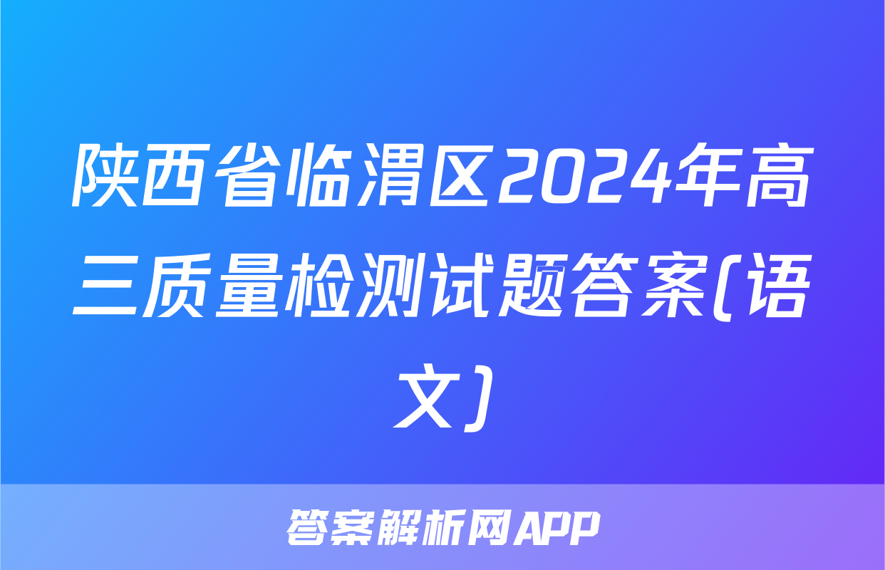 陕西省临渭区2024年高三质量检测试题答案(语文)