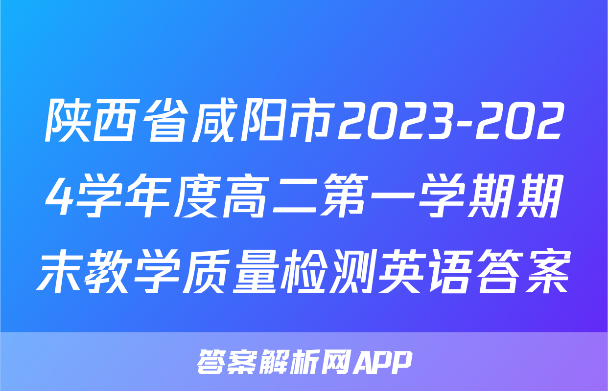 陕西省咸阳市2023-2024学年度高二第一学期期末教学质量检测英语答案